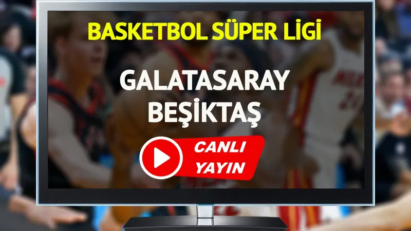 GS-BJK Basketbol Derbisi: Canlı İzle, Saat Kaçta? Şifresiz mi?