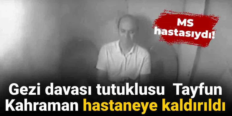 Tayfun Kahraman Hastanede! Gezi Tutuklusuna Ne Oldu?