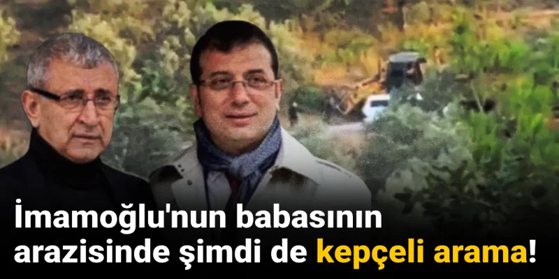 İmamoğlu'nun Babasının Arazisinde Neler Oluyor? Kepçeler Devrede!