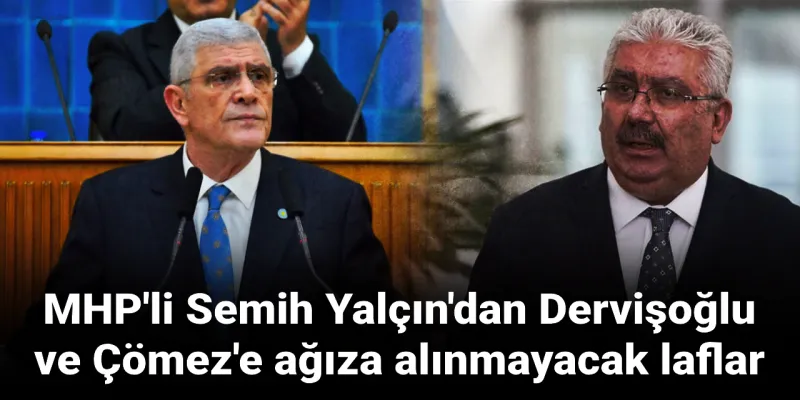 MHP'li Semih Yalçın'dan Dervişoğlu ve Çömez'e ağıza alınmayacak laflar