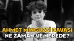 Ahmet Minguzzi Davası: Tarih, Yer ve Merak Edilenler!