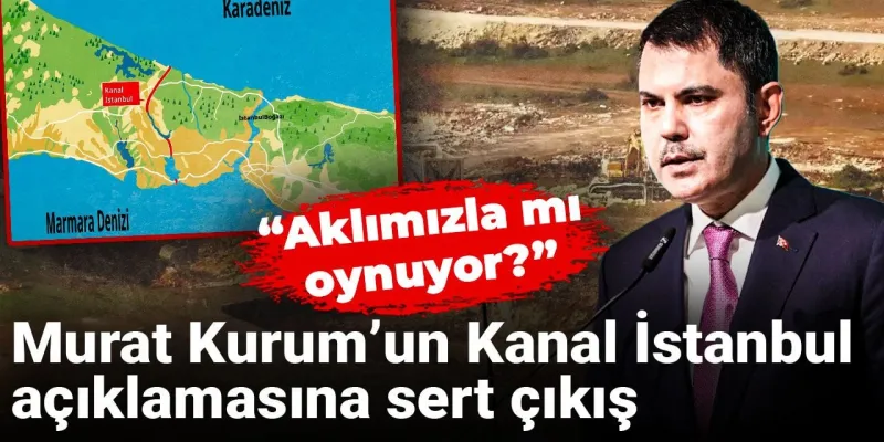 Kanal İstanbul'da Şok Sözler: Murat Kurum Aklımızla Mı Oynuyor?