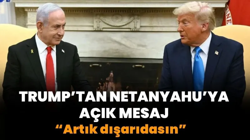 Trump'tan Netanyahu'ya Şok Mesaj: Artık Dışarıdasın!