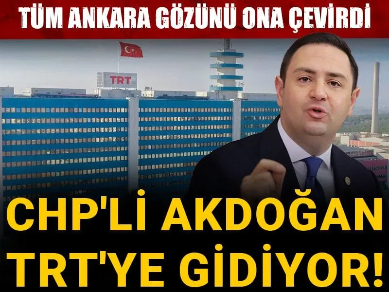 Tüm Ankara gözünü ona çevirdi: CHP'li Akdoğan TRT'ye gidiyor!
