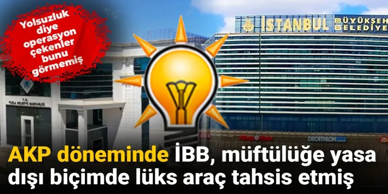 Yolsuzluk diye operasyon çekenler bunu görmemiş: AKP döneminde İBB, müftülüğe yasa dışı biçimde lüks araç tahsis etmiş